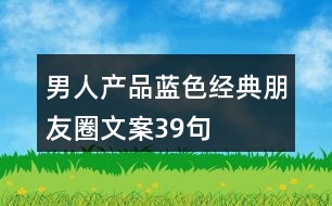 男人產(chǎn)品藍色經(jīng)典朋友圈文案39句