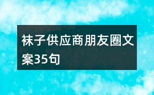 襪子供應(yīng)商朋友圈文案35句