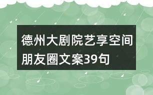 德州大劇院藝享空間朋友圈文案39句