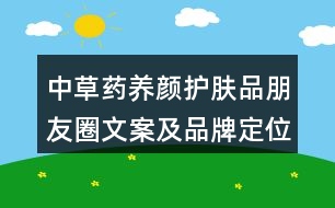 中草藥養(yǎng)顏?zhàn)o(hù)膚品朋友圈文案及品牌定位、理念、故事39句