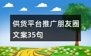 供貨平臺(tái)推廣朋友圈文案35句