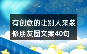 有創(chuàng)意的讓別人來裝修朋友圈文案40句