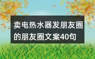 賣電熱水器發(fā)朋友圈的朋友圈文案40句