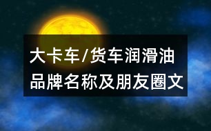 大卡車(chē)/貨車(chē)潤(rùn)滑油品牌名稱及朋友圈文案39句