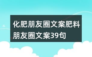 化肥朋友圈文案、肥料朋友圈文案39句