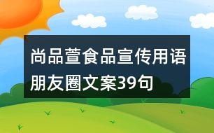 尚品萱食品宣傳用語、朋友圈文案39句