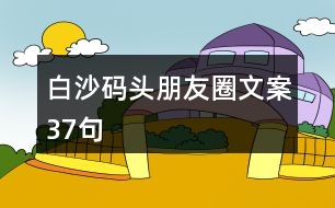 白沙碼頭朋友圈文案37句