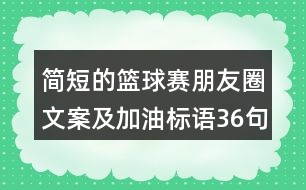 簡短的籃球賽朋友圈文案及加油標(biāo)語36句