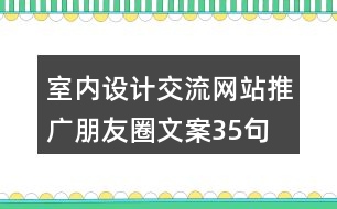 室內(nèi)設(shè)計(jì)交流網(wǎng)站推廣朋友圈文案35句