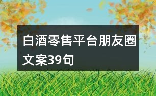 白酒零售平臺(tái)朋友圈文案39句