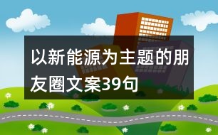 以新能源為主題的朋友圈文案39句