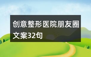 創(chuàng)意整形醫(yī)院朋友圈文案32句