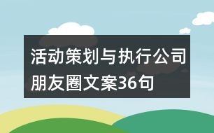 活動策劃與執(zhí)行公司朋友圈文案36句