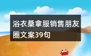 浴衣、桑拿服銷售朋友圈文案39句