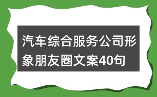 汽車綜合服務(wù)公司形象朋友圈文案40句