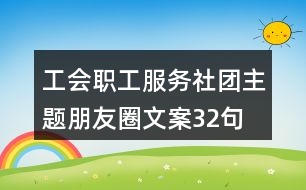 工會(huì)職工服務(wù)社團(tuán)主題朋友圈文案32句