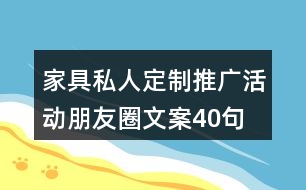 家具私人定制推廣活動朋友圈文案40句