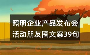 照明企業(yè)產(chǎn)品發(fā)布會活動朋友圈文案39句