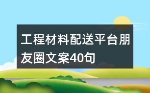 工程材料配送平臺朋友圈文案40句