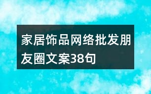 家居飾品網(wǎng)絡批發(fā)朋友圈文案38句