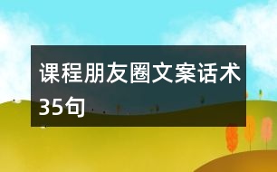 課程朋友圈文案、話術(shù)35句