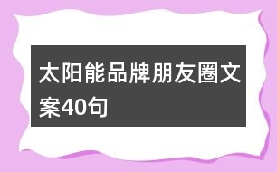 太陽能品牌朋友圈文案40句