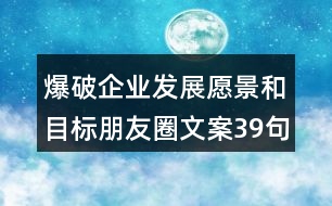 爆破企業(yè)發(fā)展愿景和目標(biāo)朋友圈文案39句