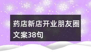 藥店新店開業(yè)朋友圈文案38句