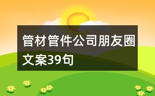 管材管件公司朋友圈文案39句