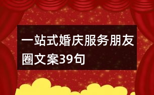 一站式婚慶服務朋友圈文案39句