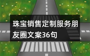 珠寶銷售定制服務朋友圈文案36句