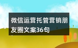 微信運營托管營銷朋友圈文案36句