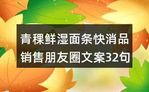 青稞鮮濕面條快消品銷售朋友圈文案32句