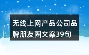 無(wú)線上網(wǎng)產(chǎn)品公司品牌朋友圈文案39句