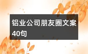 鋁業(yè)公司朋友圈文案40句