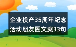 企業(yè)投產(chǎn)35周年紀(jì)念活動朋友圈文案33句