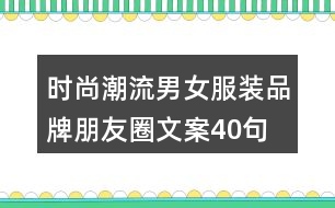 時(shí)尚潮流男女服裝品牌朋友圈文案40句