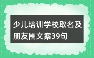 少兒培訓(xùn)學(xué)校取名及朋友圈文案39句