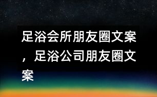 足浴會所朋友圈文案，足浴公司朋友圈文案36句