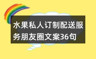 水果私人訂制、配送服務(wù)朋友圈文案36句