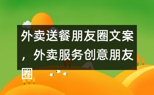 外賣送餐朋友圈文案，外賣服務(wù)創(chuàng)意朋友圈文案38句