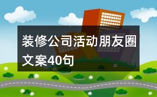 裝修公司活動(dòng)朋友圈文案40句