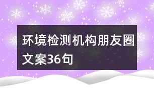 環(huán)境檢測(cè)機(jī)構(gòu)朋友圈文案36句