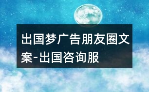 “出國(guó)夢(mèng)”廣告朋友圈文案-出國(guó)咨詢服務(wù)平臺(tái)朋友圈文案36句