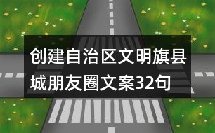 創(chuàng)建自治區(qū)文明旗縣城朋友圈文案32句