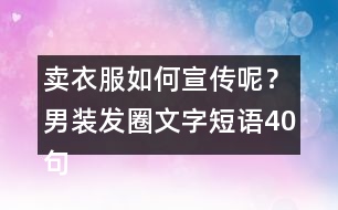 賣衣服如何宣傳呢？男裝發(fā)圈文字短語40句