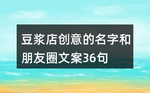 豆?jié){店創(chuàng)意的名字和朋友圈文案36句