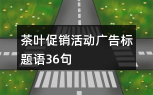 茶葉促銷活動廣告標(biāo)題語36句