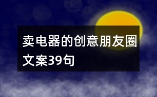 賣電器的創(chuàng)意朋友圈文案39句