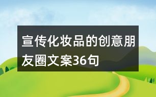 宣傳化妝品的創(chuàng)意朋友圈文案36句